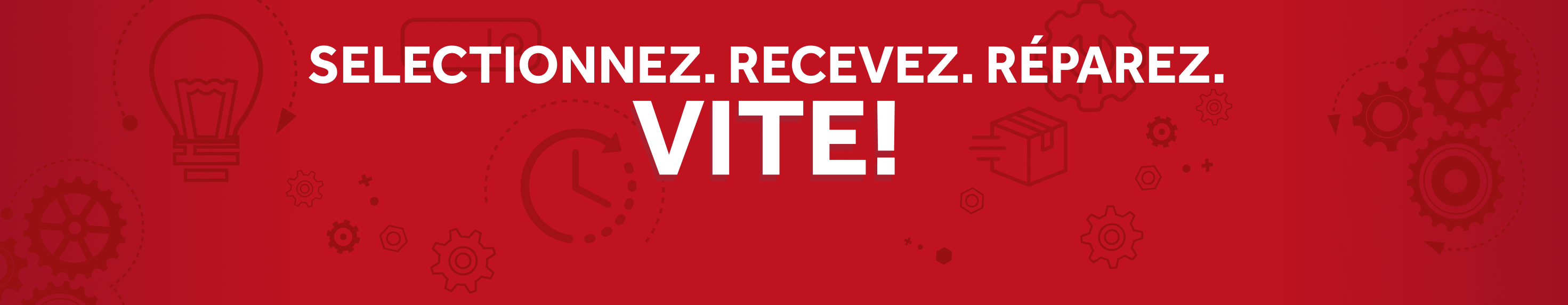 SELECTIONNEZ. RECEVEZ. RÉPAREZ. VITE!